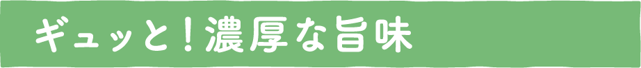 ギュッと！濃厚な旨味