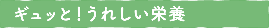 ギュッと！うれしい栄養
